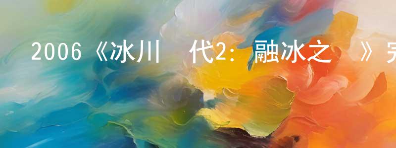 曹闖的動漫綜藝大全,2006《冰川時代2:融冰之災》完整版電影/在線觀看/百度云-美劇天堂